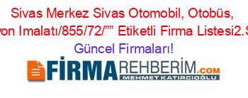 Sivas+Merkez+Sivas+Otomobil,+Otobüs,+Kamyon+Imalatı/855/72/””+Etiketli+Firma+Listesi2.Sayfa Güncel+Firmaları!