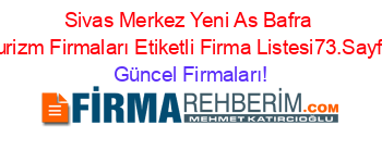 Sivas+Merkez+Yeni+As+Bafra+Turizm+Firmaları+Etiketli+Firma+Listesi73.Sayfa Güncel+Firmaları!