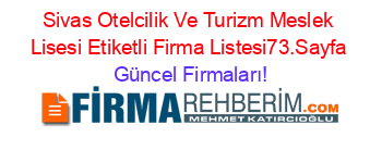 Sivas+Otelcilik+Ve+Turizm+Meslek+Lisesi+Etiketli+Firma+Listesi73.Sayfa Güncel+Firmaları!