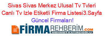 Sivas+Sivas+Merkez+Ulusal+Tv+Tvleri+Canlı+Tv+Izle+Etiketli+Firma+Listesi3.Sayfa Güncel+Firmaları!