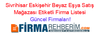 Sivrihisar+Eskişehir+Beyaz+Eşya+Satış+Mağazası+Etiketli+Firma+Listesi Güncel+Firmaları!