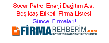 Socar+Petrol+Enerji+Dağıtım+A.s.+Beşiktaş+Etiketli+Firma+Listesi Güncel+Firmaları!