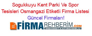 Sogukkuyu+Kent+Parki+Ve+Spor+Tesisleri+Osmangazi+Etiketli+Firma+Listesi Güncel+Firmaları!