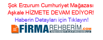 Şok+Erzurum+Cumhuriyet+Mağazası+Aşkale+HİZMETE+DEVAM+EDİYOR! Haberin+Detayları+için+Tıklayın!