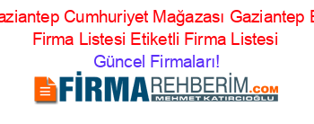 Sok+Gaziantep+Cumhuriyet+Mağazası+Gaziantep+Etiketli+Firma+Listesi+Etiketli+Firma+Listesi Güncel+Firmaları!