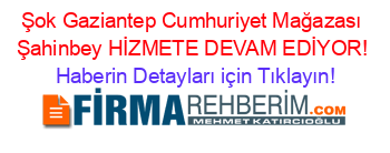 Şok+Gaziantep+Cumhuriyet+Mağazası+Şahinbey+HİZMETE+DEVAM+EDİYOR! Haberin+Detayları+için+Tıklayın!