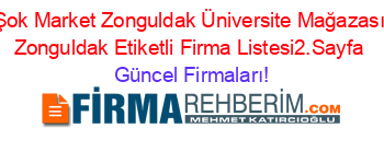 Şok+Market+Zonguldak+Üniversite+Mağazası+Zonguldak+Etiketli+Firma+Listesi2.Sayfa Güncel+Firmaları!
