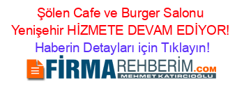 Şölen+Cafe+ve+Burger+Salonu+Yenişehir+HİZMETE+DEVAM+EDİYOR! Haberin+Detayları+için+Tıklayın!