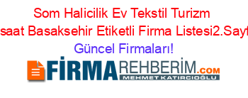 Som+Halicilik+Ev+Tekstil+Turizm+Insaat+Basaksehir+Etiketli+Firma+Listesi2.Sayfa Güncel+Firmaları!