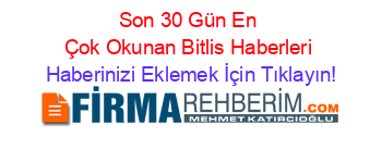 Son+30+Gün+En+Çok+Okunan+Bitlis+Haberleri Haberinizi+Eklemek+İçin+Tıklayın!