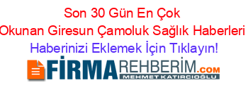 Son+30+Gün+En+Çok+Okunan+Giresun+Çamoluk+Sağlık+Haberleri Haberinizi+Eklemek+İçin+Tıklayın!