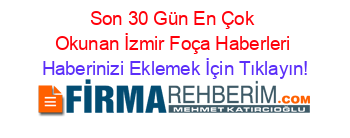 Son+30+Gün+En+Çok+Okunan+İzmir+Foça+Haberleri Haberinizi+Eklemek+İçin+Tıklayın!