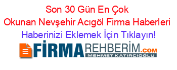 Son+30+Gün+En+Çok+Okunan+Nevşehir+Acıgöl+Firma+Haberleri Haberinizi+Eklemek+İçin+Tıklayın!