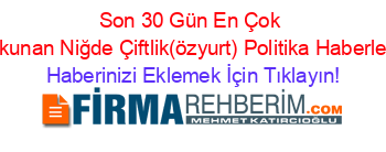 Son+30+Gün+En+Çok+Okunan+Niğde+Çiftlik(özyurt)+Politika+Haberleri Haberinizi+Eklemek+İçin+Tıklayın!