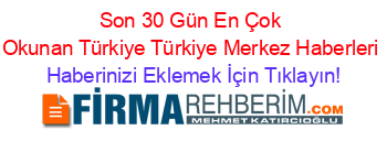 Son+30+Gün+En+Çok+Okunan+Türkiye+Türkiye+Merkez+Haberleri Haberinizi+Eklemek+İçin+Tıklayın!