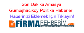 Son+Dakika+Amasya+Gümüşhacıköy+Politika+Haberleri Haberinizi+Eklemek+İçin+Tıklayın!