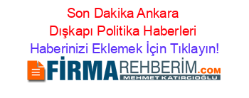 Son+Dakika+Ankara+Dışkapı+Politika+Haberleri Haberinizi+Eklemek+İçin+Tıklayın!