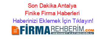 Son+Dakika+Antalya+Finike+Firma+Haberleri Haberinizi+Eklemek+İçin+Tıklayın!