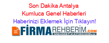 Son+Dakika+Antalya+Kumluca+Genel+Haberleri Haberinizi+Eklemek+İçin+Tıklayın!