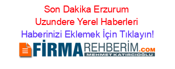 Son+Dakika+Erzurum+Uzundere+Yerel+Haberleri Haberinizi+Eklemek+İçin+Tıklayın!