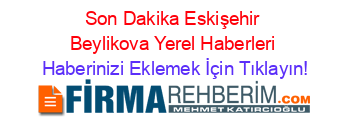 Son+Dakika+Eskişehir+Beylikova+Yerel+Haberleri Haberinizi+Eklemek+İçin+Tıklayın!