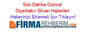 Son+Dakika+Güncel+Diyarbakır+Silvan+Haberleri Haberinizi+Eklemek+İçin+Tıklayın!
