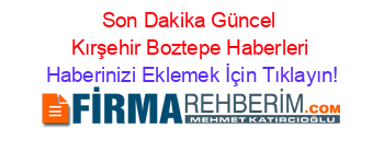 Son+Dakika+Güncel+Kırşehir+Boztepe+Haberleri Haberinizi+Eklemek+İçin+Tıklayın!