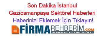 Son+Dakika+İstanbul+Gaziosmanpaşa+Sektörel+Haberleri Haberinizi+Eklemek+İçin+Tıklayın!