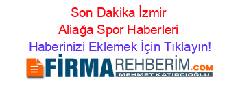 Son+Dakika+İzmir+Aliağa+Spor+Haberleri Haberinizi+Eklemek+İçin+Tıklayın!
