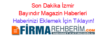 Son+Dakika+İzmir+Bayındır+Magazin+Haberleri Haberinizi+Eklemek+İçin+Tıklayın!