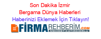 Son+Dakika+İzmir+Bergama+Dünya+Haberleri Haberinizi+Eklemek+İçin+Tıklayın!
