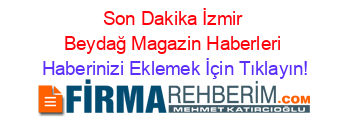 Son+Dakika+İzmir+Beydağ+Magazin+Haberleri Haberinizi+Eklemek+İçin+Tıklayın!