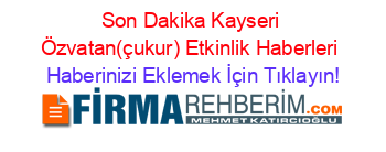 Son+Dakika+Kayseri+Özvatan(çukur)+Etkinlik+Haberleri Haberinizi+Eklemek+İçin+Tıklayın!