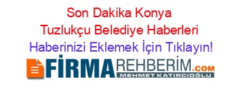 Son+Dakika+Konya+Tuzlukçu+Belediye+Haberleri Haberinizi+Eklemek+İçin+Tıklayın!