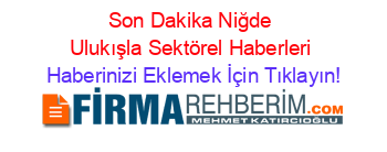 Son+Dakika+Niğde+Ulukışla+Sektörel+Haberleri Haberinizi+Eklemek+İçin+Tıklayın!