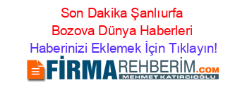 Son+Dakika+Şanlıurfa+Bozova+Dünya+Haberleri Haberinizi+Eklemek+İçin+Tıklayın!