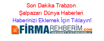Son+Dakika+Trabzon+Şalpazarı+Dünya+Haberleri Haberinizi+Eklemek+İçin+Tıklayın!