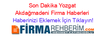 Son+Dakika+Yozgat+Akdağmadeni+Firma+Haberleri Haberinizi+Eklemek+İçin+Tıklayın!