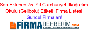 Son+Eklenen+75.+Yıl+Cumhuriyet+Ilköğretim+Okulu+(Gelibolu)+Etiketli+Firma+Listesi Güncel+Firmaları!
