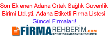 Son+Eklenen+Adana+Ortak+Sağlık+Güvenlik+Birimi+Ltd.şti.+Adana+Etiketli+Firma+Listesi Güncel+Firmaları!