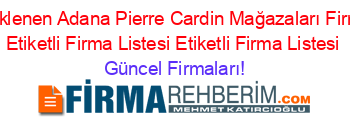 Son+Eklenen+Adana+Pierre+Cardin+Mağazaları+Firmaları+Etiketli+Firma+Listesi+Etiketli+Firma+Listesi Güncel+Firmaları!