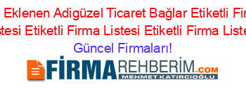 Son+Eklenen+Adigüzel+Ticaret+Bağlar+Etiketli+Firma+Listesi+Etiketli+Firma+Listesi+Etiketli+Firma+Listesi Güncel+Firmaları!