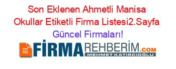 Son+Eklenen+Ahmetli+Manisa+Okullar+Etiketli+Firma+Listesi2.Sayfa Güncel+Firmaları!