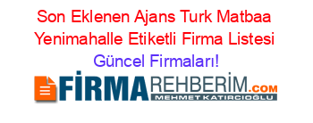 Son+Eklenen+Ajans+Turk+Matbaa+Yenimahalle+Etiketli+Firma+Listesi Güncel+Firmaları!