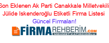 Son+Eklenen+Ak+Parti+Canakkale+Milletvekili+Jülide+Iskenderoğlu+Etiketli+Firma+Listesi Güncel+Firmaları!