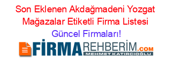 Son+Eklenen+Akdağmadeni+Yozgat+Mağazalar+Etiketli+Firma+Listesi Güncel+Firmaları!