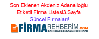 Son+Eklenen+Akdeniz+Adanalioğlu+Etiketli+Firma+Listesi3.Sayfa Güncel+Firmaları!