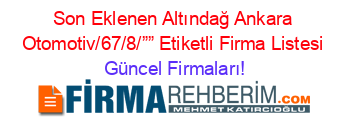 Son+Eklenen+Altındağ+Ankara+Otomotiv/67/8/””+Etiketli+Firma+Listesi Güncel+Firmaları!