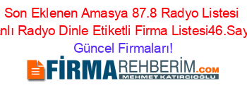 Son+Eklenen+Amasya+87.8+Radyo+Listesi+Canlı+Radyo+Dinle+Etiketli+Firma+Listesi46.Sayfa Güncel+Firmaları!