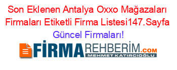 Son+Eklenen+Antalya+Oxxo+Mağazaları+Firmaları+Etiketli+Firma+Listesi147.Sayfa Güncel+Firmaları!